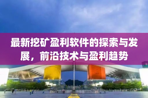 最新挖礦盈利軟件的探索與發展，前沿技術與盈利趨勢