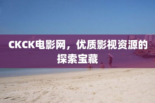 CKCK電影網，優質影視資源的探索寶藏