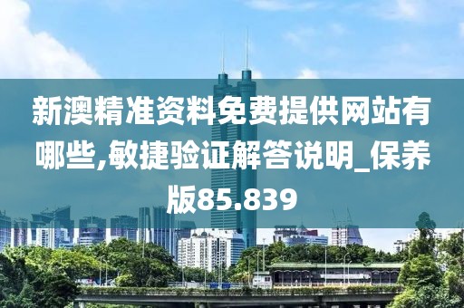 新澳精準資料免費提供網站有哪些,敏捷驗證解答說明_保養版85.839