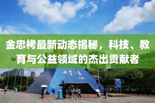 金忠栲最新動態揭秘，科技、教育與公益領域的杰出貢獻者