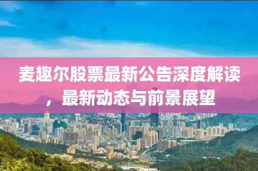 麥趣爾股票最新公告深度解讀，最新動態與前景展望