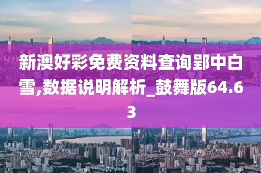 新澳好彩免費資料查詢郢中白雪,數(shù)據(jù)說明解析_鼓舞版64.63