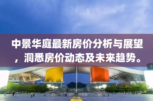 中景華庭最新房?jī)r(jià)分析與展望，洞悉房?jī)r(jià)動(dòng)態(tài)及未來(lái)趨勢(shì)。