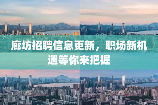 廊坊招聘信息更新，職場新機遇等你來把握
