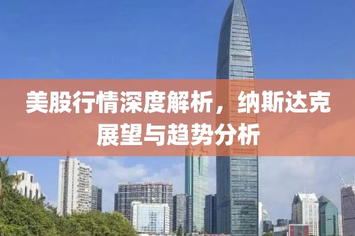 美股行情深度解析，納斯達克展望與趨勢分析
