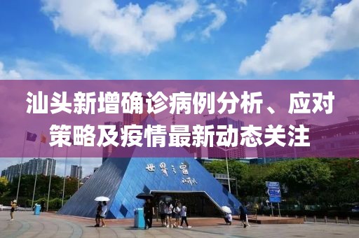 汕頭新增確診病例分析、應對策略及疫情最新動態關注