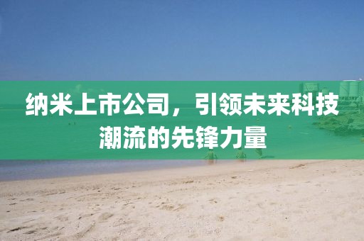 納米上市公司，引領未來科技潮流的先鋒力量