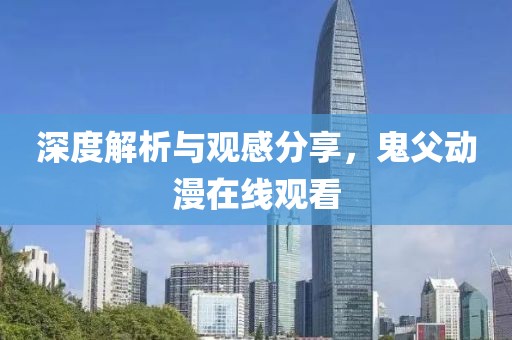 深度解析與觀感分享，鬼父動漫在線觀看