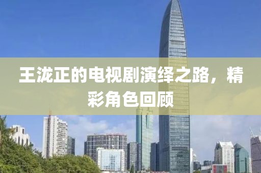 王瀧正的電視劇演繹之路，精彩角色回顧