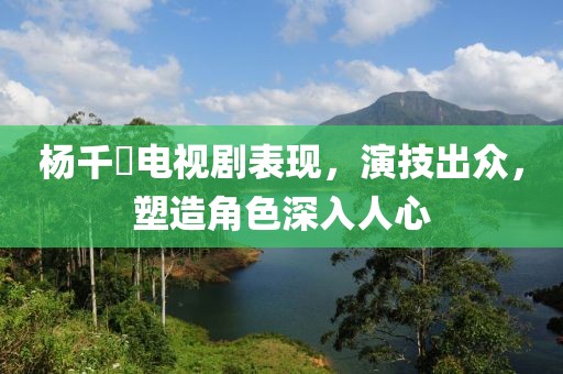 楊千嬅電視劇表現，演技出眾，塑造角色深入人心