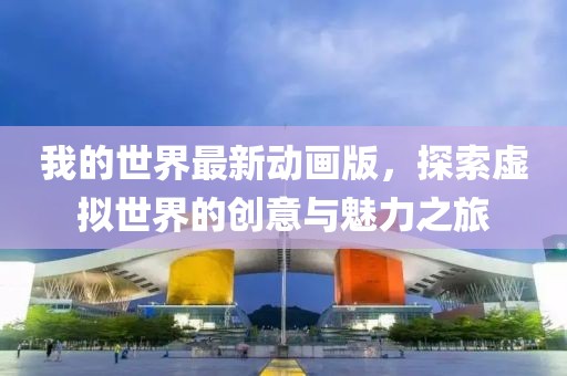 我的世界最新動畫版，探索虛擬世界的創意與魅力之旅