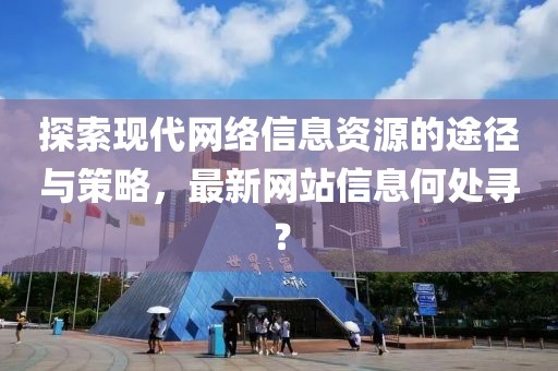 探索現代網絡信息資源的途徑與策略，最新網站信息何處尋？