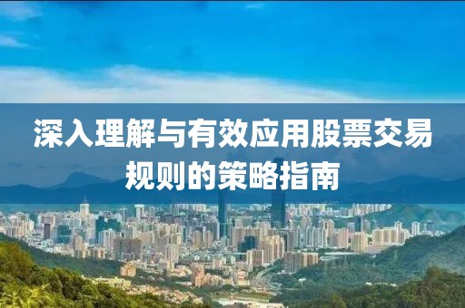 深入理解與有效應用股票交易規則的策略指南