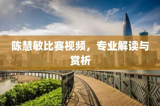 陳慧敏比賽視頻，專業解讀與賞析