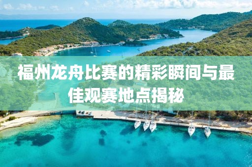 福州龍舟比賽的精彩瞬間與最佳觀賽地點揭秘