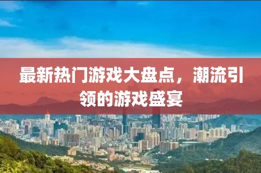 最新熱門游戲大盤點，潮流引領的游戲盛宴