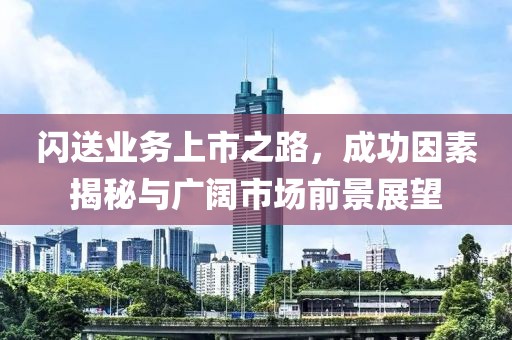 閃送業(yè)務(wù)上市之路，成功因素揭秘與廣闊市場(chǎng)前景展望