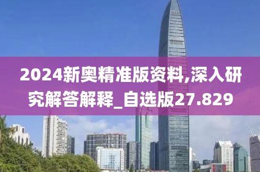 2024新奧精準版資料,深入研究解答解釋_自選版27.829