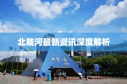 北戴河最新資訊深度解析