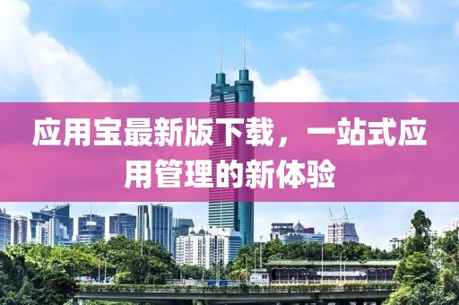 應用寶最新版下載，一站式應用管理的新體驗
