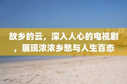 故鄉的云，深入人心的電視劇，展現濃濃鄉愁與人生百態