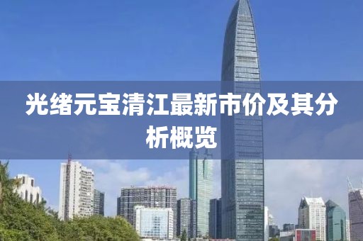 光緒元寶清江最新市價及其分析概覽