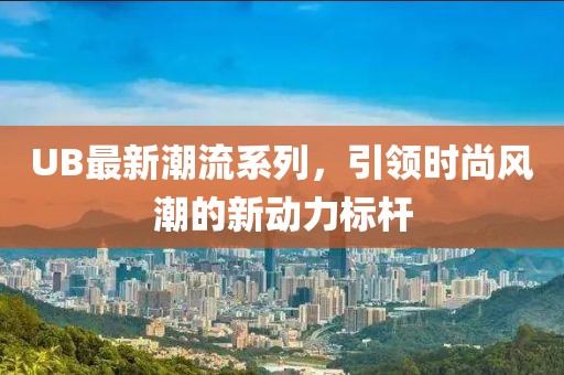 UB最新潮流系列，引領時尚風潮的新動力標桿