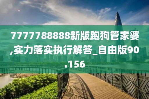 7777788888新版跑狗管家婆,實力落實執(zhí)行解答_自由版90.156