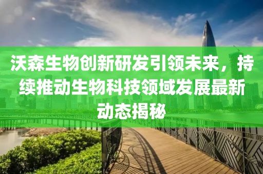 沃森生物創新研發引領未來，持續推動生物科技領域發展最新動態揭秘