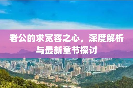 老公的求寬容之心，深度解析與最新章節探討