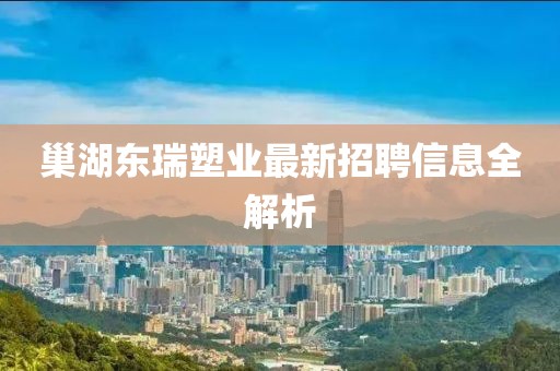 巢湖東瑞塑業最新招聘信息全解析