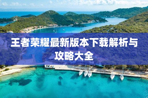 王者榮耀最新版本下載解析與攻略大全