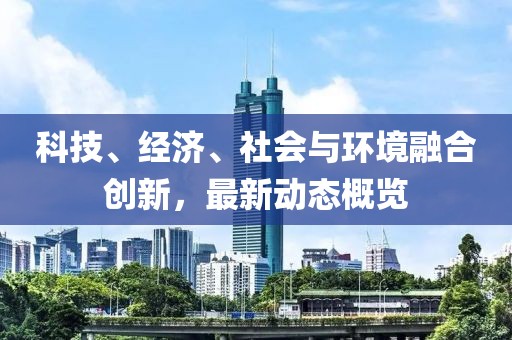 科技、經濟、社會與環境融合創新，最新動態概覽