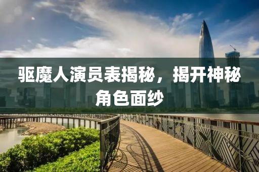 驅魔人演員表揭秘，揭開神秘角色面紗