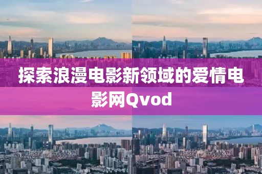 探索浪漫電影新領域的愛情電影網Qvod