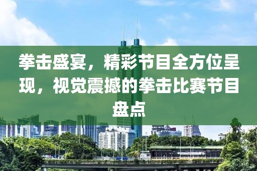 拳擊盛宴，精彩節目全方位呈現，視覺震撼的拳擊比賽節目盤點