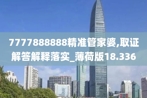 7777888888精準管家婆,取證解答解釋落實_薄荷版18.336