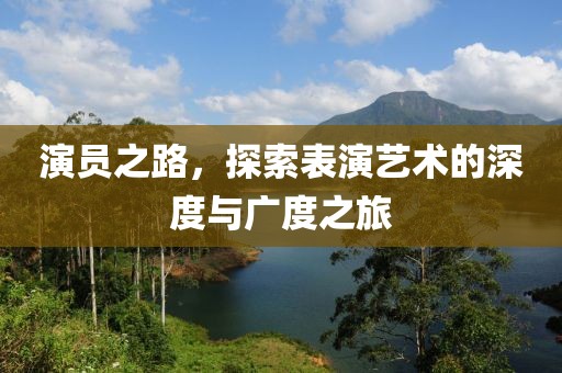 演員之路，探索表演藝術的深度與廣度之旅