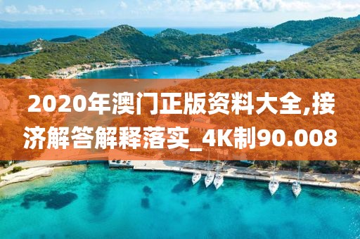 2020年澳門正版資料大全,接濟解答解釋落實_4K制90.008