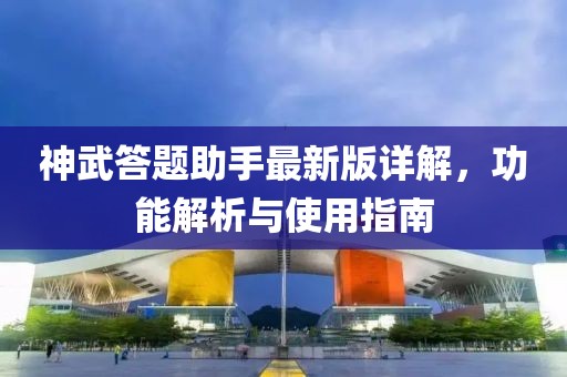 神武答題助手最新版詳解，功能解析與使用指南