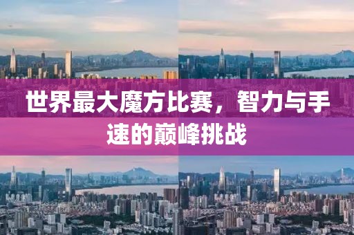 世界最大魔方比賽，智力與手速的巔峰挑戰