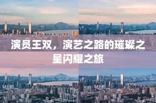 演員王雙，演藝之路的璀璨之星閃耀之旅