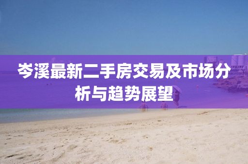 岑溪最新二手房交易及市場分析與趨勢展望