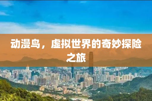 動漫鳥，虛擬世界的奇妙探險之旅