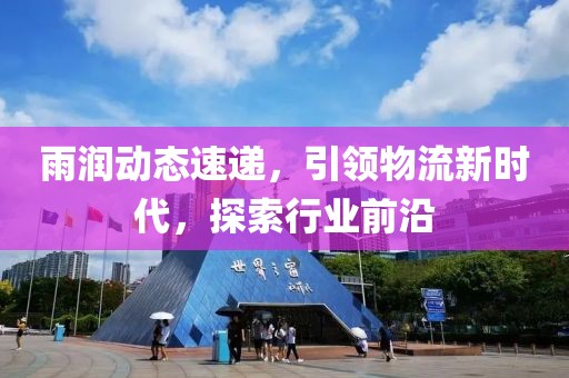 雨潤動態速遞，引領物流新時代，探索行業前沿