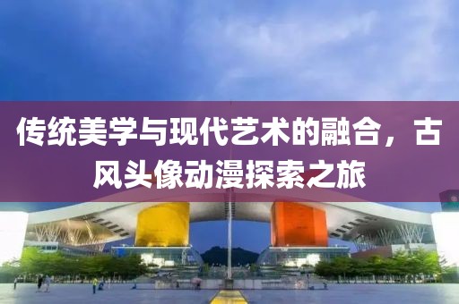 傳統美學與現代藝術的融合，古風頭像動漫探索之旅
