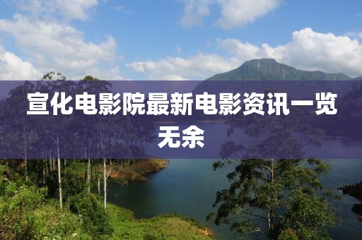 宣化電影院最新電影資訊一覽無余
