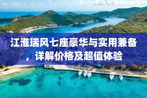 江淮瑞風七座豪華與實用兼備，詳解價格及超值體驗