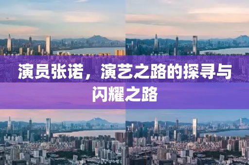 演員張諾，演藝之路的探尋與閃耀之路