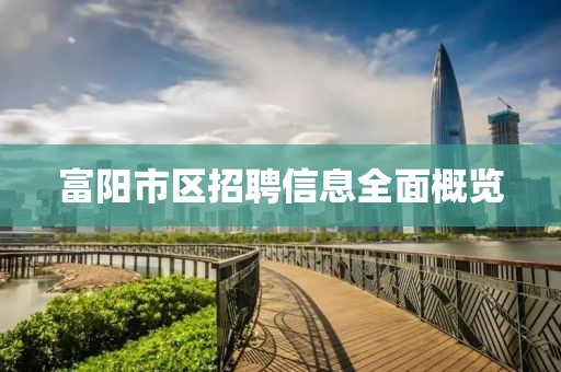 富陽市區(qū)招聘信息全面概覽